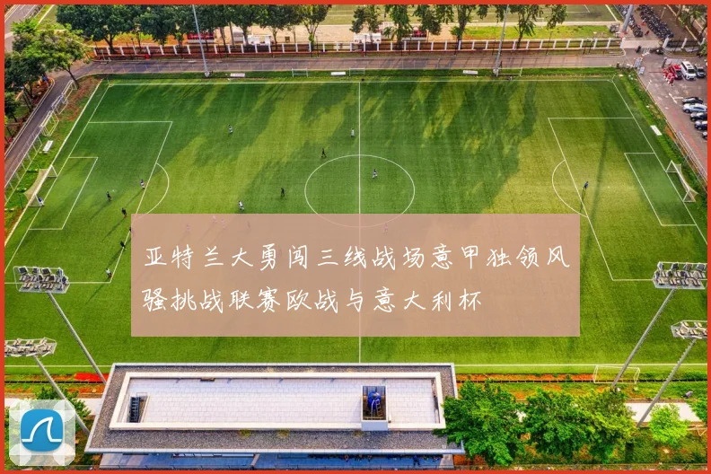 亚特兰大勇闯三线战场意甲独领风骚挑战联赛欧战与意大利杯