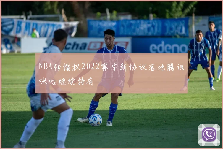 NBA转播权2022赛季新协议落地腾讯咪咕继续持有