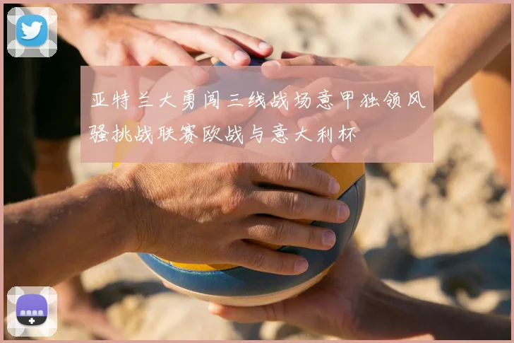 亚特兰大勇闯三线战场意甲独领风骚挑战联赛欧战与意大利杯
