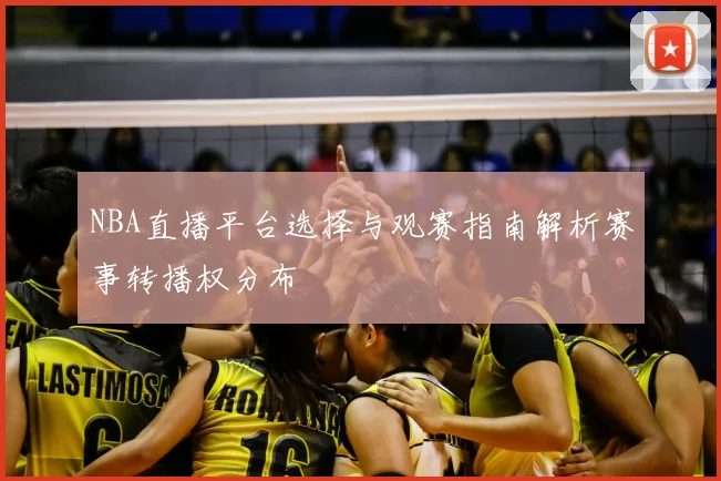 NBA直播平台选择与观赛指南解析赛事转播权分布