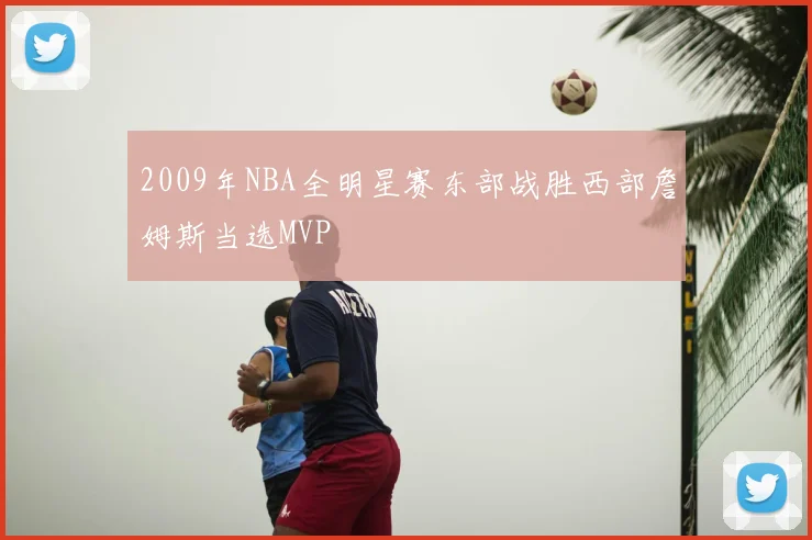 2009年NBA全明星赛东部战胜西部詹姆斯当选MVP