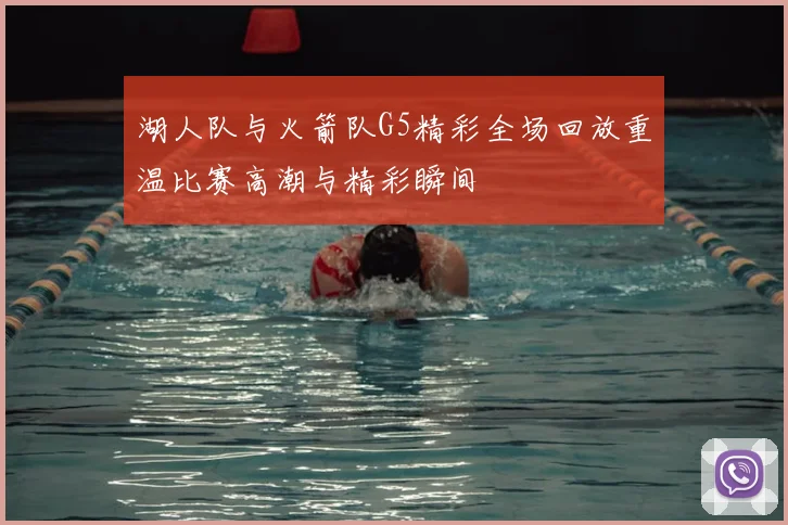 湖人队与火箭队G5精彩全场回放重温比赛高潮与精彩瞬间