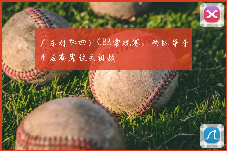 广东对阵四川CBA常规赛，两队争夺季后赛席位关键战