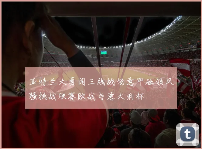 亚特兰大勇闯三线战场意甲独领风骚挑战联赛欧战与意大利杯