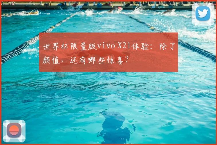 世界杯限量版vivo X21体验：除了颜值，还有哪些惊喜？