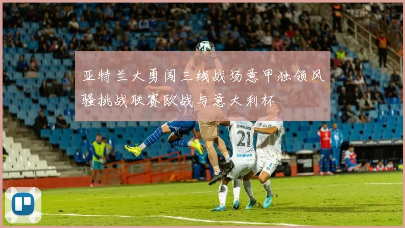 亚特兰大勇闯三线战场意甲独领风骚挑战联赛欧战与意大利杯