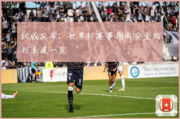 权威发布:世界杯赛事期间安全购彩渠道一览