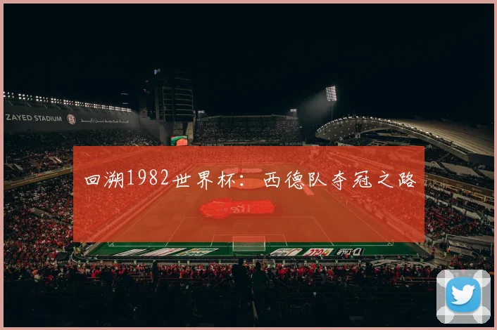 回溯1982世界杯：西德队夺冠之路