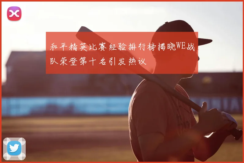 和平精英比赛经验排行榜揭晓WE战队荣登第十名引发热议