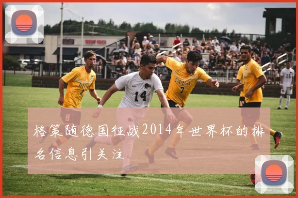 格策随德国征战2014年世界杯的排名信息引关注