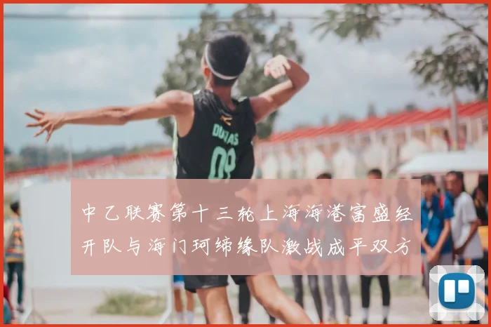中乙联赛第十三轮上海海港富盛经开队与海门珂缔缘队激战成平双方各取一分