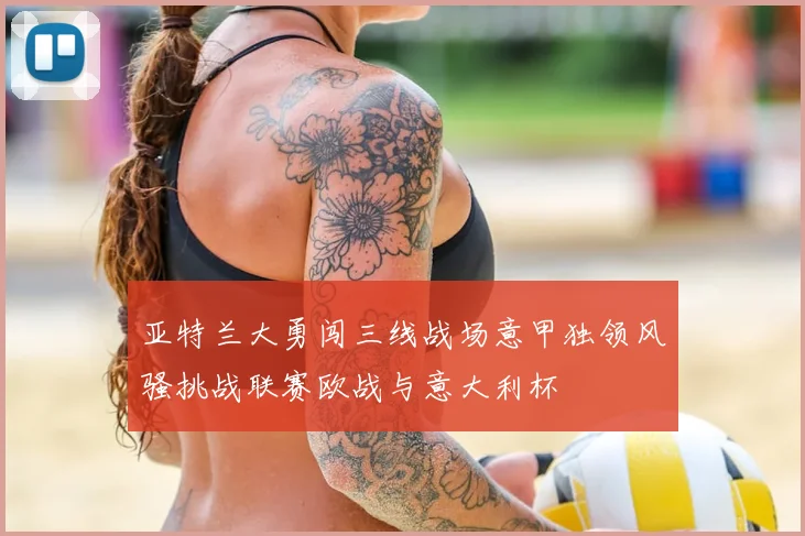亚特兰大勇闯三线战场意甲独领风骚挑战联赛欧战与意大利杯