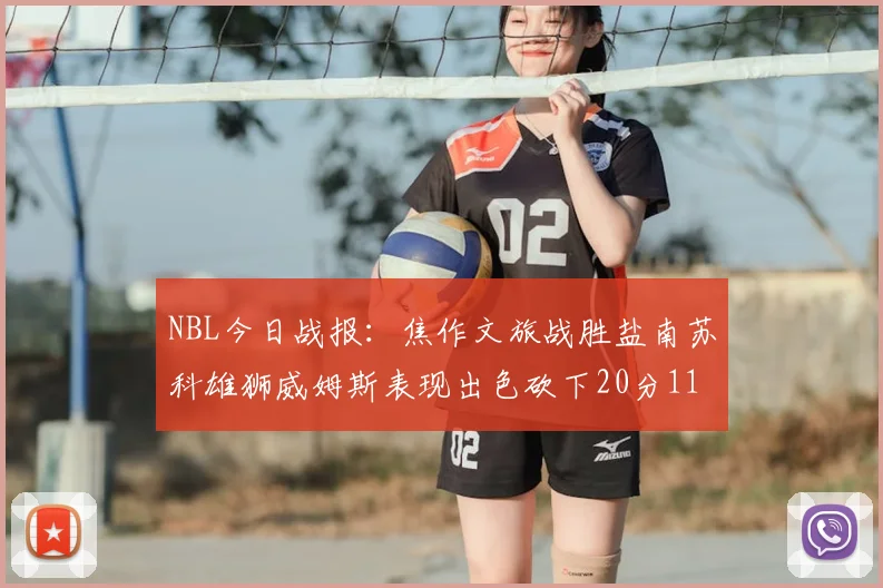 NBL今日战报:焦作文旅战胜盐南苏科雄狮威姆斯表现出色砍下20分11篮板
