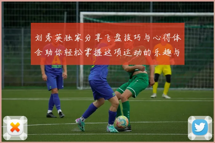 刘秀英独家分享飞盘技巧与心得体会助你轻松掌握这项运动的乐趣与魅力