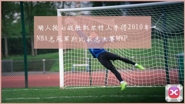 湖人抢七战胜凯尔特人夺得2010年NBA总冠军科比获总决赛MVP