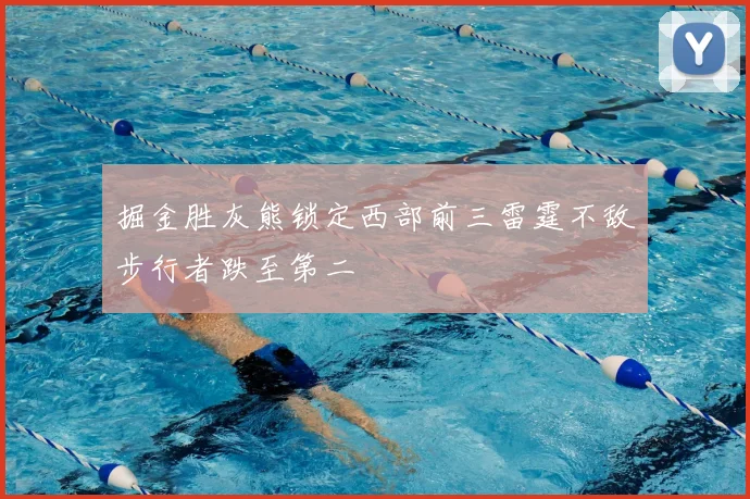 掘金胜灰熊锁定西部前三雷霆不敌步行者跌至第二