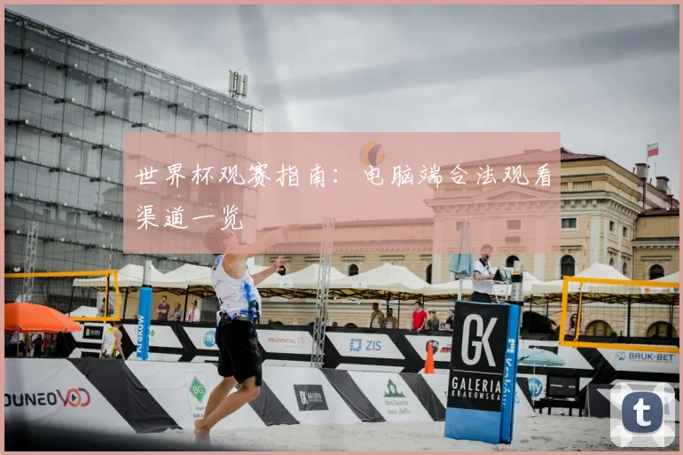 世界杯观赛指南:电脑端合法观看渠道一览