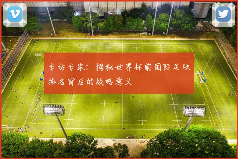 专访专家：揭秘世界杯前国际足联排名背后的战略意义