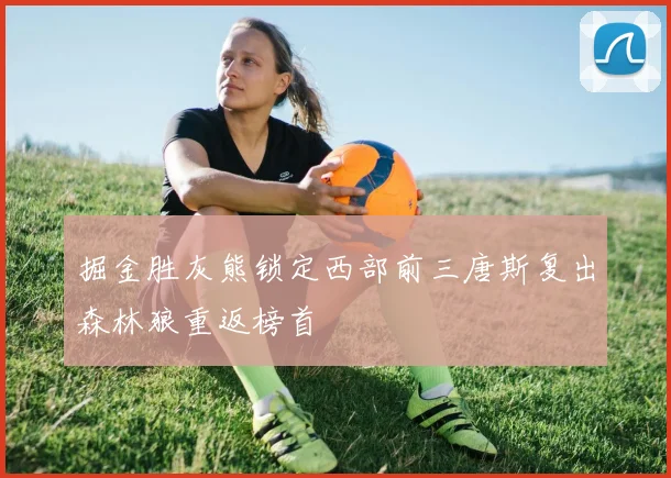 掘金胜灰熊锁定西部前三唐斯复出森林狼重返榜首