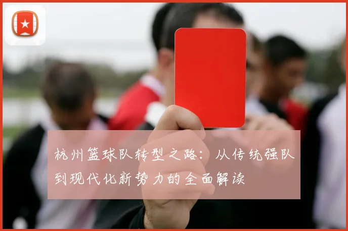 杭州篮球队转型之路：从传统强队到现代化新势力的全面解读