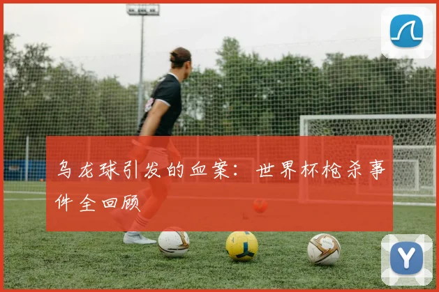 乌龙球引发的血案：世界杯枪杀事件全回顾