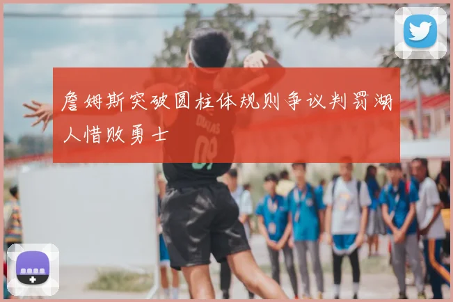 詹姆斯突破圆柱体规则争议判罚湖人惜败勇士