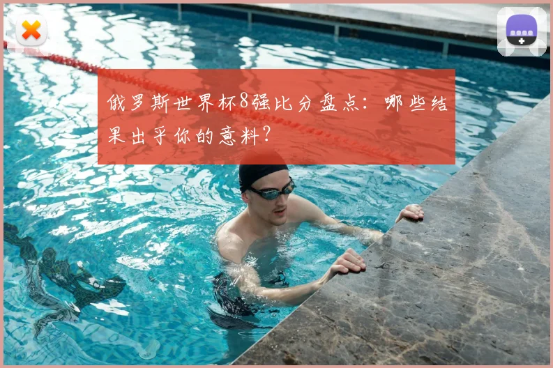 俄罗斯世界杯8强比分盘点：哪些结果出乎你的意料？