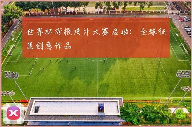 世界杯海报设计大赛启动:全球征集创意作品