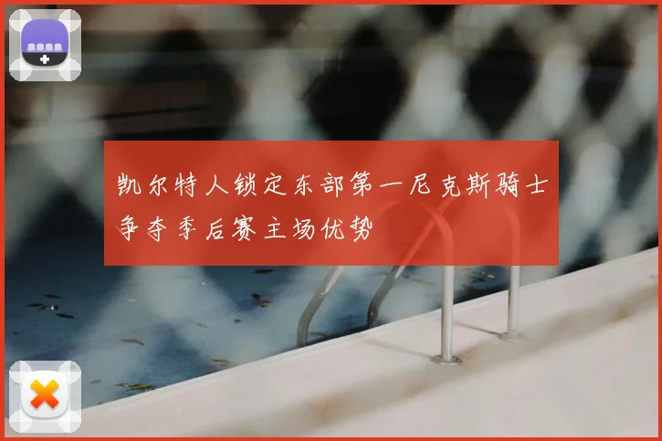 凯尔特人锁定东部第一尼克斯骑士争夺季后赛主场优势