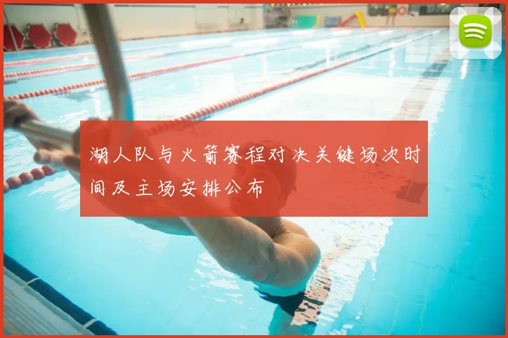 湖人队与火箭赛程对决关键场次时间及主场安排公布