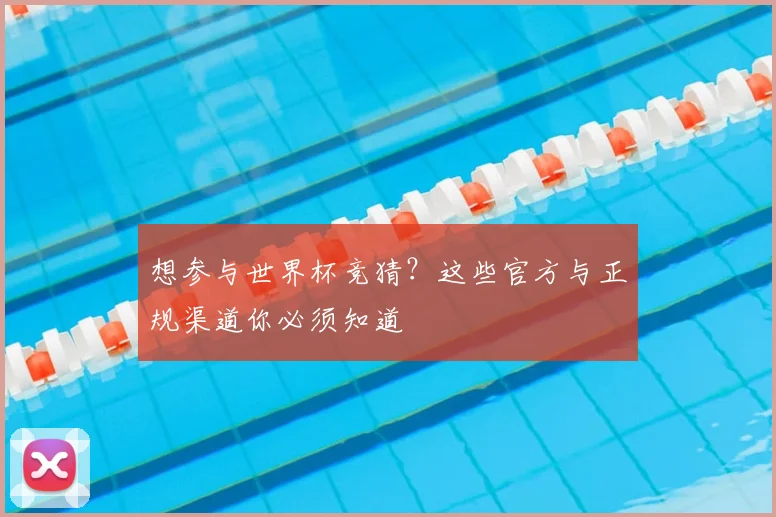 想参与世界杯竞猜?这些官方与正规渠道你必须知道