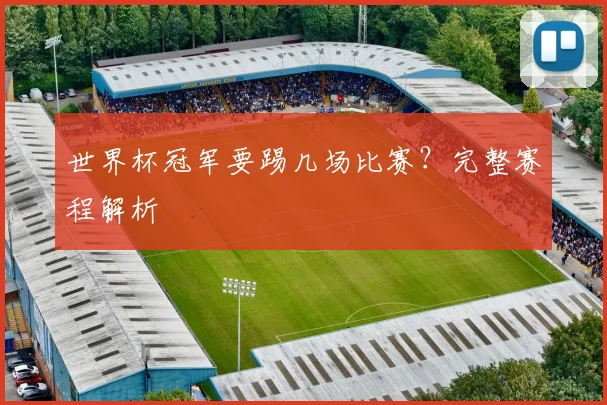 世界杯冠军要踢几场比赛？完整赛程解析