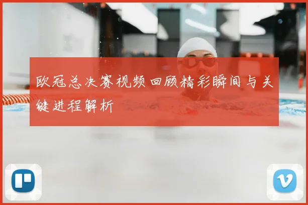 欧冠总决赛视频回顾精彩瞬间与关键进程解析