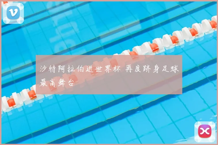 沙特阿拉伯进世界杯 再度跻身足球最高舞台