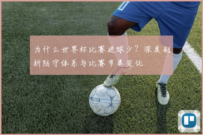 为什么世界杯比赛进球少？深度剖析防守体系与比赛节奏变化