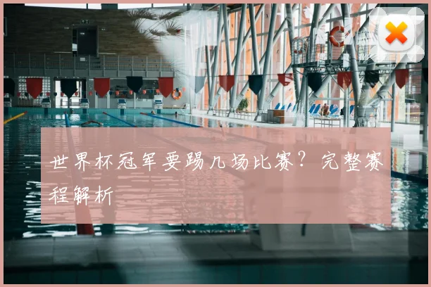 世界杯冠军要踢几场比赛？完整赛程解析