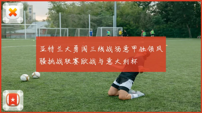 亚特兰大勇闯三线战场意甲独领风骚挑战联赛欧战与意大利杯
