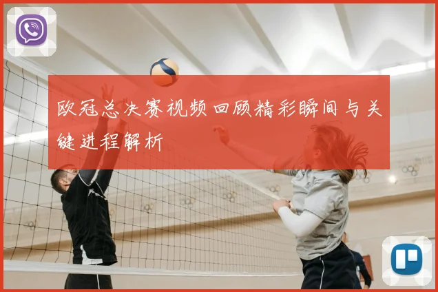 欧冠总决赛视频回顾精彩瞬间与关键进程解析