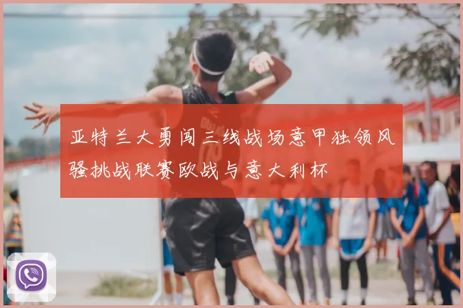 亚特兰大勇闯三线战场意甲独领风骚挑战联赛欧战与意大利杯