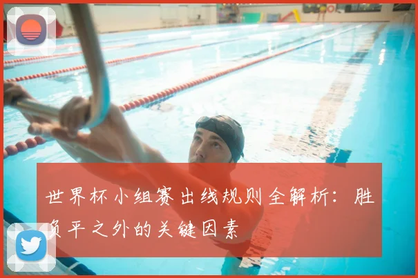 世界杯小组赛出线规则全解析：胜负平之外的关键因素