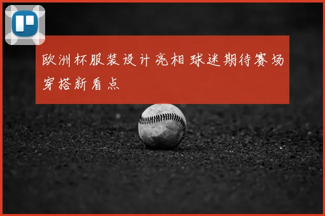 欧洲杯服装设计亮相 球迷期待赛场穿搭新看点