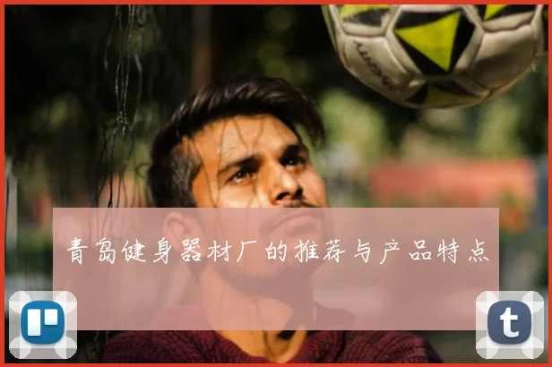 青岛健身器材厂的推荐与产品特点