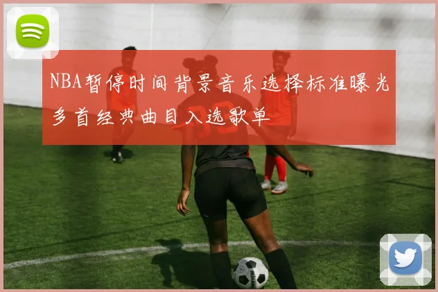NBA暂停时间背景音乐选择标准曝光多首经典曲目入选歌单