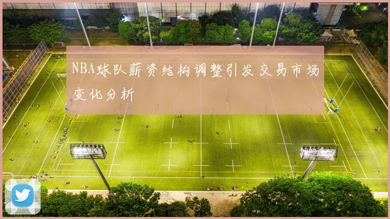 NBA球队薪资结构调整引发交易市场变化分析