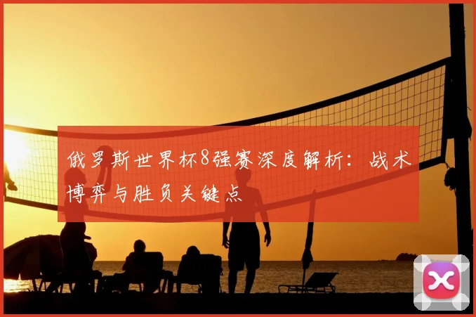 俄罗斯世界杯8强赛深度解析：战术博弈与胜负关键点
