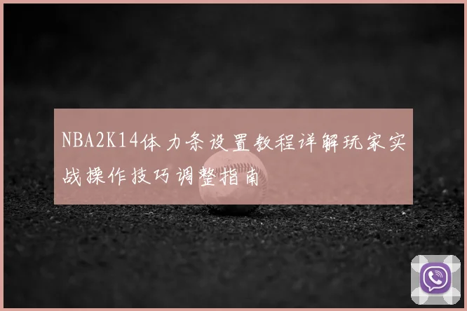 NBA2K14体力条设置教程详解玩家实战操作技巧调整指南