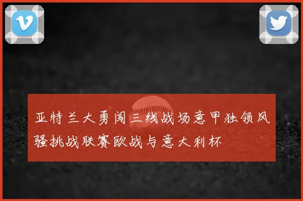 亚特兰大勇闯三线战场意甲独领风骚挑战联赛欧战与意大利杯