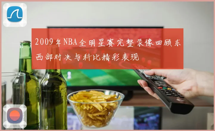 2009年NBA全明星赛完整录像回顾东西部对决与科比精彩表现