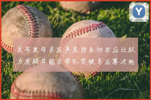 莫布里母亲发声支持米切尔应让权力质疑其能否带队突破季后赛次轮