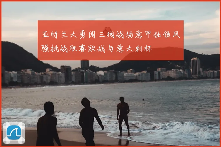 亚特兰大勇闯三线战场意甲独领风骚挑战联赛欧战与意大利杯